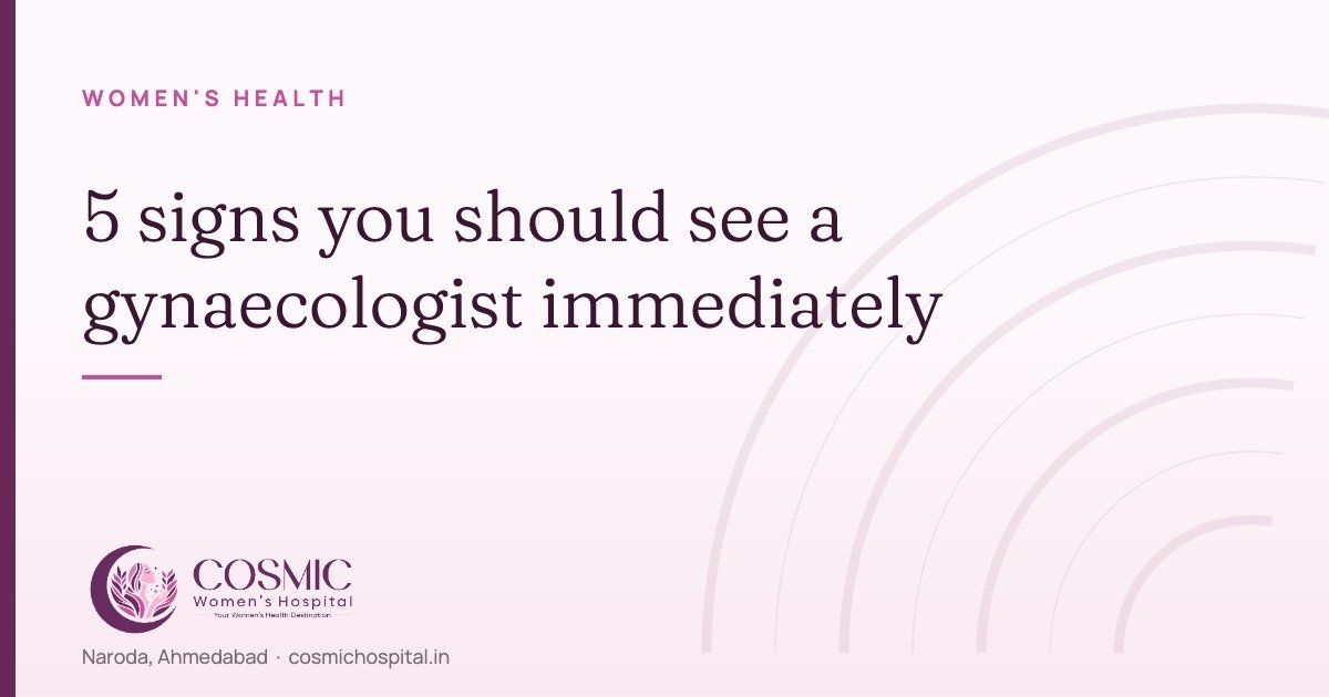 Five gynaecological warning signs — Cosmic Women's Hospital, Naroda, Ahmedabad