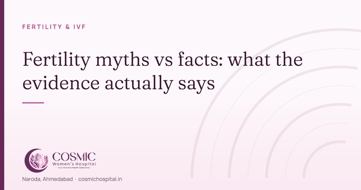 Fertility myths versus facts — Cosmic Women's Hospital & IVF Center, Naroda, Ahmedabad