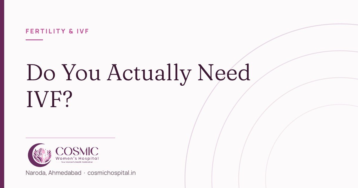 Do you need IVF, Cosmic Women’s Hospital, Naroda, Ahmedabad