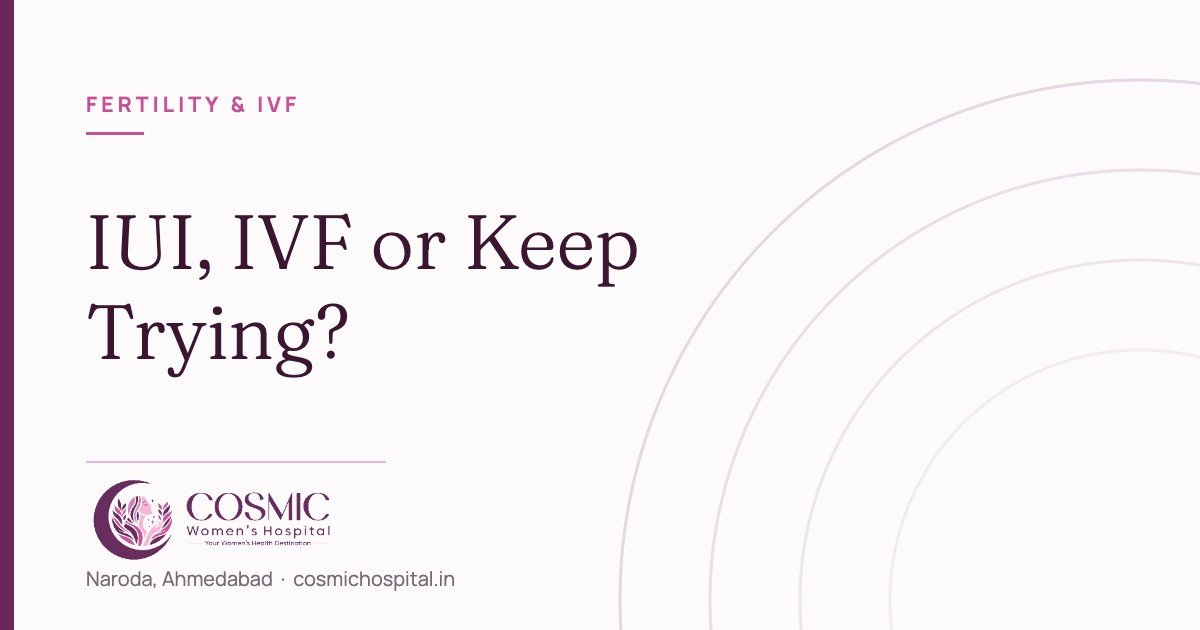 Choosing between IUI and IVF, Cosmic Women’s Hospital, Naroda, Ahmedabad